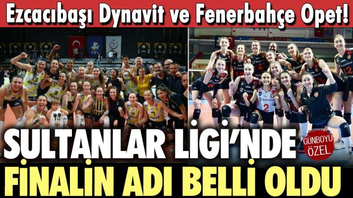 Sultanlar Ligi’nde finalin adı Ezcacıbaşı Dynavit ve Fenerbahçe Opet!