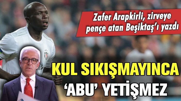 Kul sıkışmayınca 'Abu' yetişmez: Zafer Arapkirli zirve yarışında Beşiktaş'ı yazdı