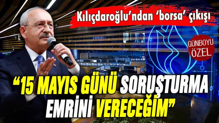 Kılıçdaroğlu'ndan 'Borsa İstanbul' çıkışı: 15 Mayıs günü soruşturma emri vereceğim