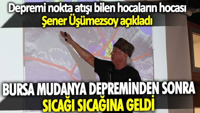 Depremi nokta atışı bilen hocaların hocası Şener Üşümezsoy açıkladı: Bursa Mudanya depreminden sonra sıcağı sıcağına geldi