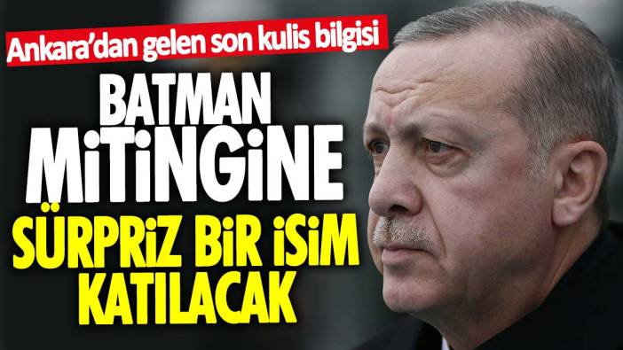 Erdoğan’ın Batman mitingine sürpriz bir isim katılacak! Ankara’dan gelen son kulis bilgisi