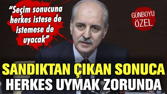 AKP'li Numan Kurtulmuş: "Sandıktan çıkan sonuca herkes uymak zorunda"