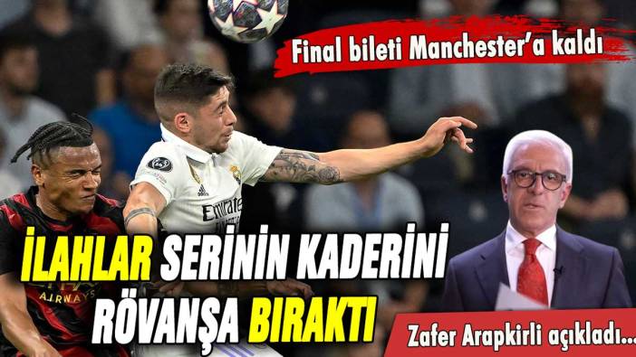 Bernabéu'daki büyülü geceyi Zafer Arapkirli açıkladı: Final bileti Manchester'a kaldı