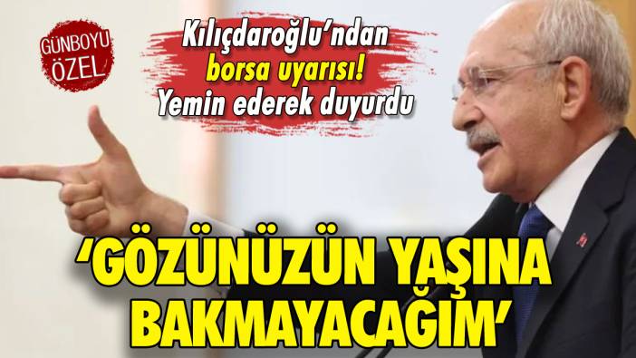 Kılıçdaroğlu'ndan borsa uyarısı: 'Gözünüzün yaşına bakmayacağım'