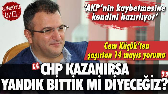 Cem Küçük'ten şaşırtan 14 Mayıs yorumu: "CHP kazanırsa 'Yandık, bittik' mi diyeceğiz?"