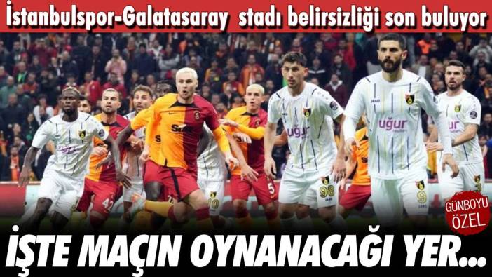 İstanbulspor-Galatasaray stadı belirsizliği son buluyor: İşte maçın oynanacağı yer