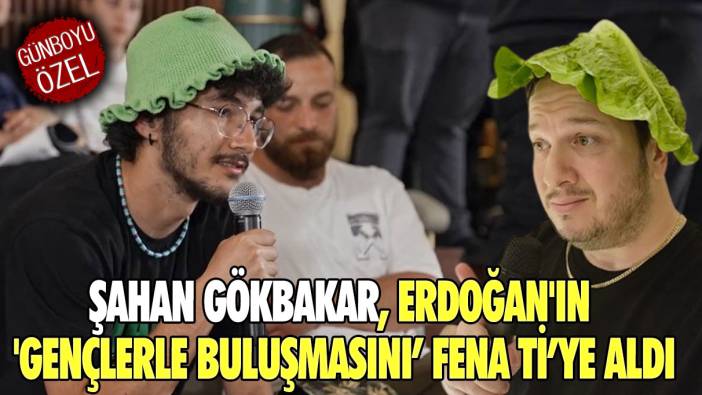 Şahan Gökbakar, Erdoğan'ın 'gençlerle buluşmasını’ fena ti’ye aldı