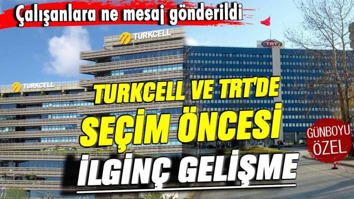 Çalışanlara ne mesaj gönderildi! Turkcell ve TRT'de seçim öncesi ilginç gelişme