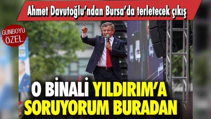 Ahmet Davutoğlu’ndan Bursa’da terletecek çıkış: O Binali Yıldırım’a soruyorum buradan
