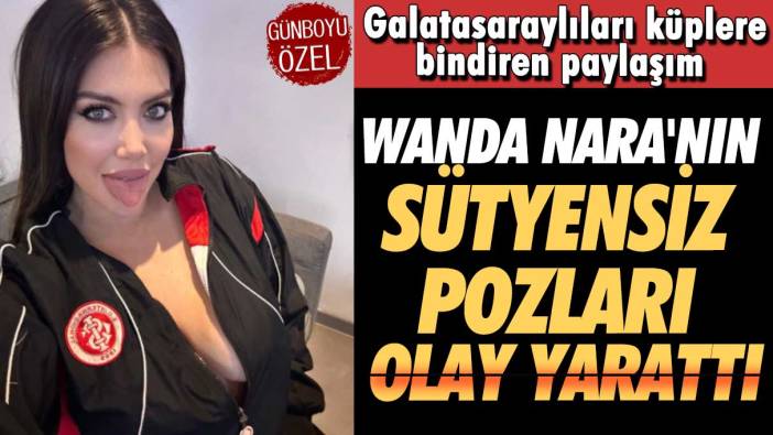 Wanda Nara'nın sütyensiz pozu olay yarattı: Galatasaraylıları küplere bindiren paylaşım