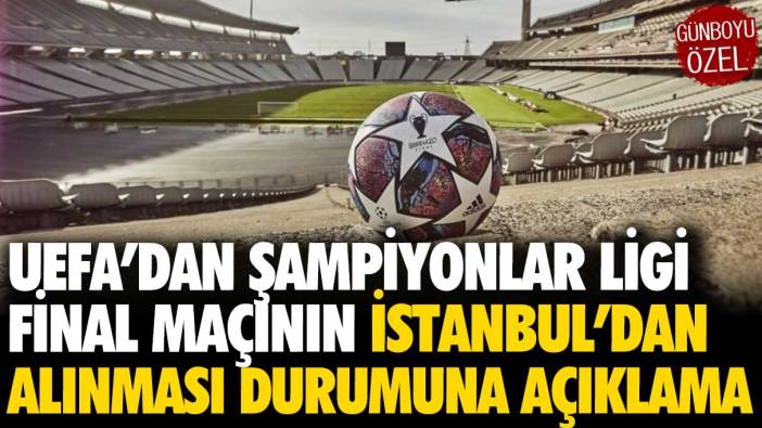 UEFA’dan Şampiyonlar Ligi finalinin İstanbul’dan alınması durumuna açıklama