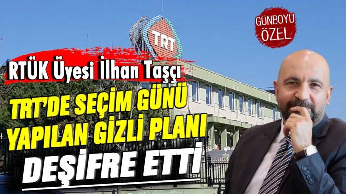 RTÜK Üyesi İlhan Taşçı TRT’de seçim günü yapılan gizli planı deşifre etti