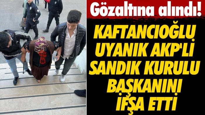 Gözaltına alındı! Canan Kaftancıoğlu uyanık AKP’li Sandık Kurulu Başkanı’nı ifşa etti