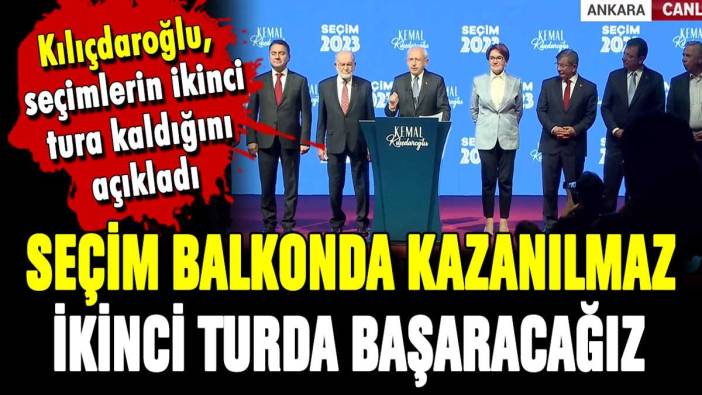 Kılıçdaroğlu seçim sonuçlarını açıkladı: "İkinci turda mutlaka kazanacağız"