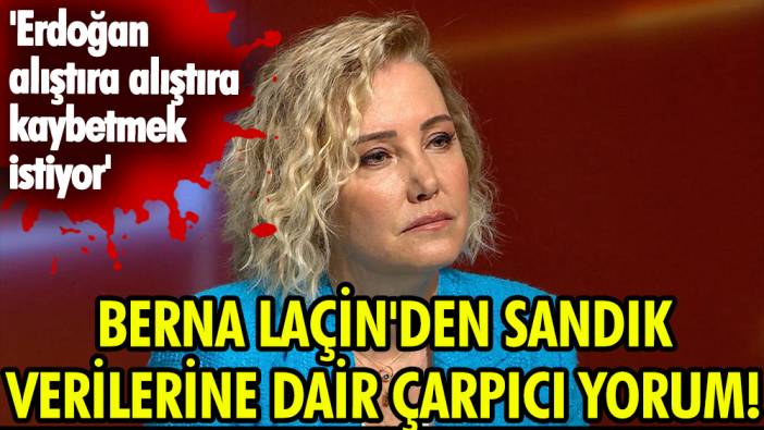 Berna Laçin'den sandık verilerine dair çarpıcı yorum! 'Erdoğan alıştıra alıştıra kaybetmek istiyor'