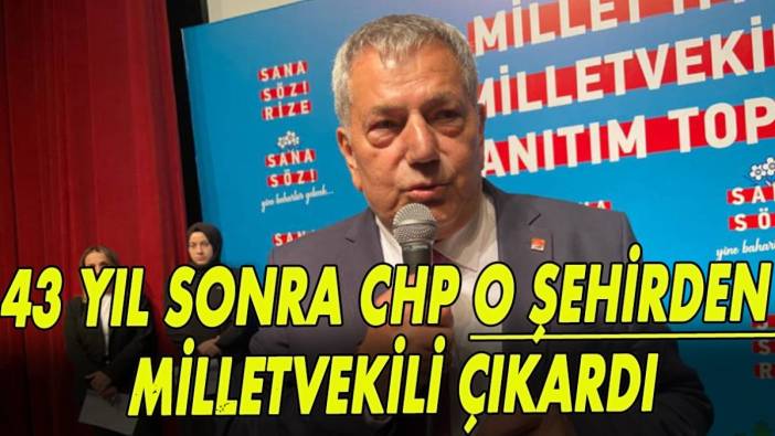 43 yıl sonra CHP o şehirden milletvekili çıkardı