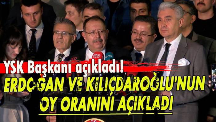 YSK başkanı Erdoğan ve Kılıçdaroğlu'nun oy oranını açıkladı