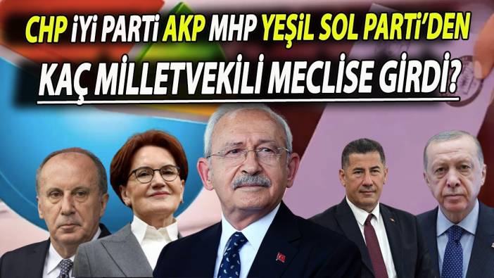 CHP İYİ Parti AKP MHP Yeşil Sol Parti’den kaç milletvekili meclise girdi?
