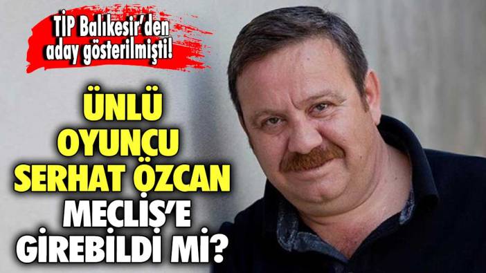 TİP Balıkesir adayı  ünlü oyuncu Serhat Özcan milletvekili seçildi mi?