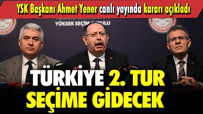 YSK Başkanı Ahmet Yener canlı yayında kararı açıkladı: Türkiye 2. tur seçime gidecek