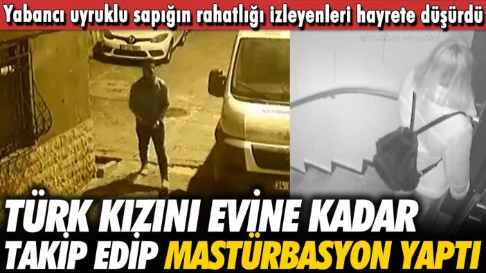 Yabancı uyruklu şahıs Türk kızını evine kadar takip edip taciz etti!