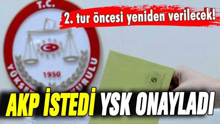 AKP istedi YSK onayladı: 2. tur öncesi yeniden verilecek!