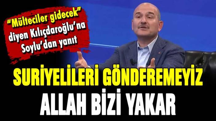 Soylu'dan Kılıçdaroğlu'na yanıt: "Mültecileri gönderemeyiz çünkü Allah bizi yakar"