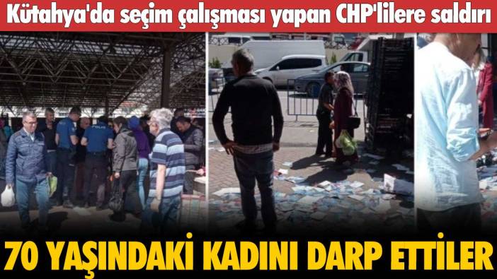 70 yaşındaki kadını darp ettiler: Kütahya'da seçim çalışması yapan CHP'lilere saldırı