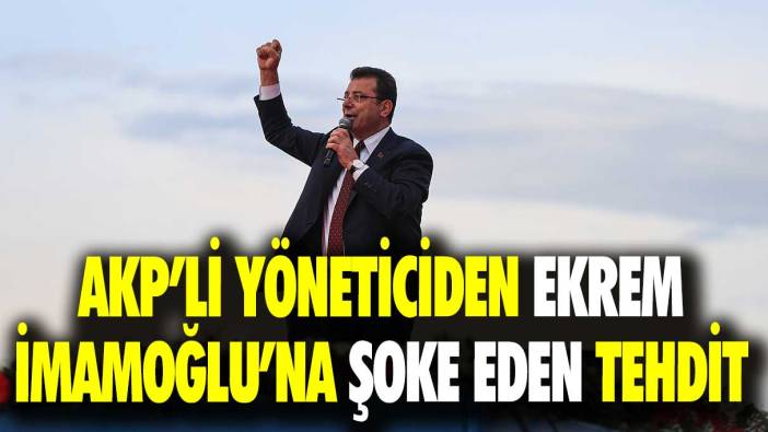 AKP’li yöneticiden Ekrem İmamoğlu’na şoke eden tehdit