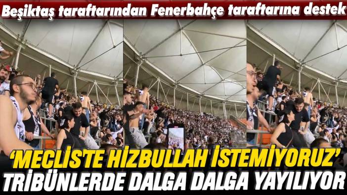 Beşiktaş taraftarından Fenerbahçe taraftarına destek: 'Meclis'te Hizbullah istemiyoruz' diye bağırdılar