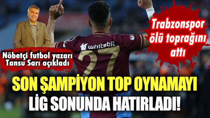 Trabzonspor, top oynamayı lig sonunda hatırladı: Tansu Sarı yazdı