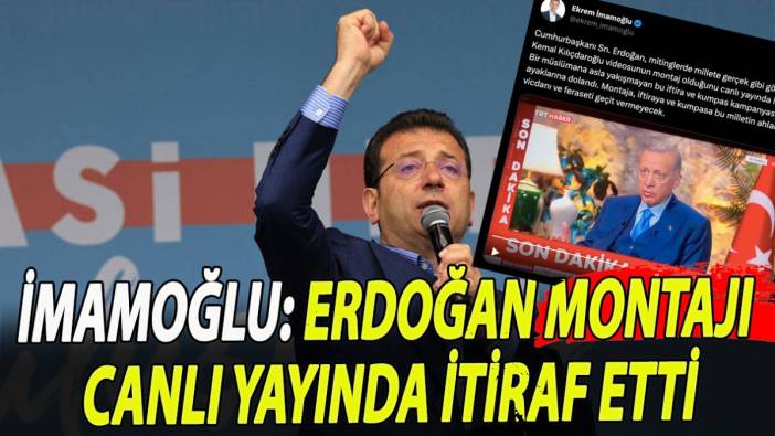 İmamoğlu: Erdoğan montajı canlı yayında itiraf etti