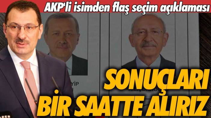 AKP'li isimden flaş ikinci tur seçim açıklaması: Sonuçları bir saatte alırız