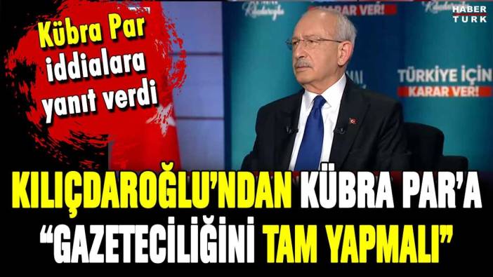 Kılıçdaroğlu'ndan Kübra Par'a: "Gazeteciliğini tam yapmalı"