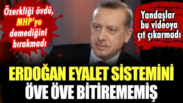 Erdoğan eyalet sistemini bu sözlerle övmüştü!