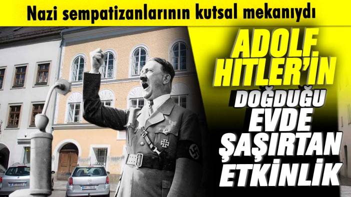 Nazi sempatizanlarının kutsal mekanıydı! Adolf Hitler'in doğduğu evde şaşırtan etkinlik