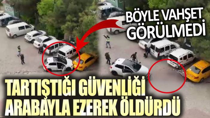 Böyle vahşet görülmedi! İstanbul Esenyurt'ta tartıştığı güvenliği arabayla ezerek öldürdü!