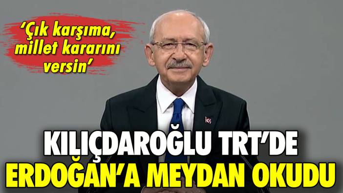 Kılıçdaroğlu TRT'de Erdoğan'a meydan okudu: 'Çık karşıma millet kararını versin'