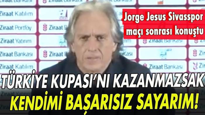 Jorge Jesus: Türkiye Kupası’nı kazanmazsak kendimi başarısız sayarım