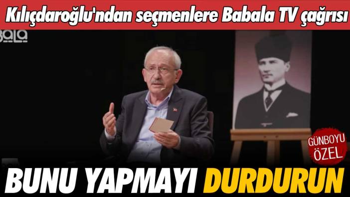 Kılıçdaroğlu'ndan seçmenlere Babala TV çağrısı: Bunu yapmayı durdurun