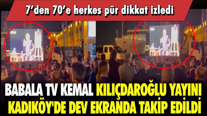 Babala TV Kemal Kılıçdaroğlu yayını, Kadıköy'de dev ekranda takip edildi: 7’den 70’e herkes pür dikkat izledi