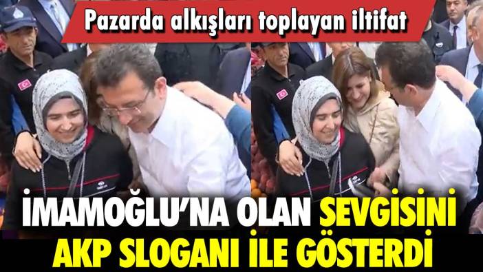 İmamoğlu’na olan sevgisini AKP sloganı ile gösterdi: Pazarda alkışları toplayan iltifat