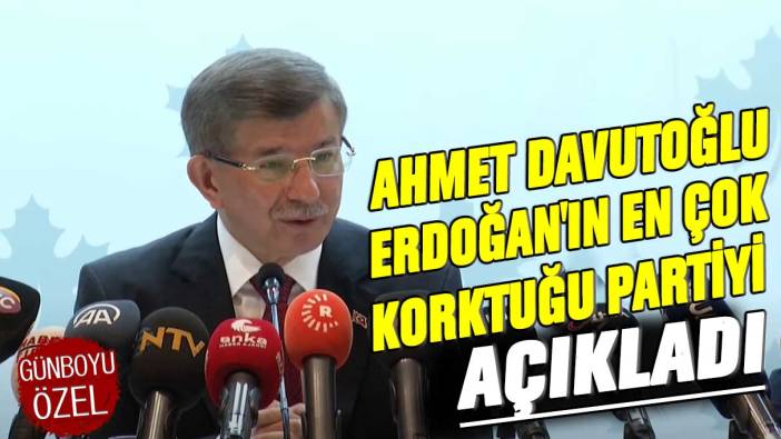 Ahmet Davutoğlu Erdoğan'ın en çok korktuğu partiyi açıkladı
