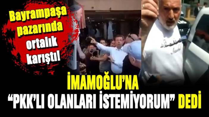 İmamoğlu'na "PKK'lı olanları istemiyorum" dedi: Bayrampaşa pazarında ortalık karıştı