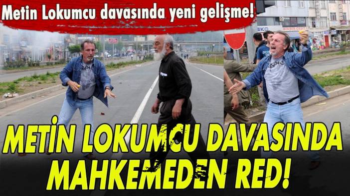 Metin Lokumcu davasında mahkemeden red!