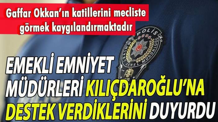 Emekli emniyet müdürleri Kılıçdaroğlu’na destek verdiklerini duyurdu