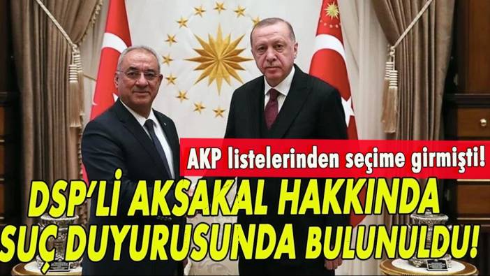 AKP listelerinden giren DSP’li Aksakal hakkında suç duyurusunda bulunuldu!