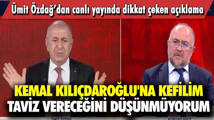 Ümit Özdağ’dan canlı yayında dikkat çeken açıklama: Kemal Kılıçdaroğlu'na kefilim taviz vereceğini düşünmüyorum