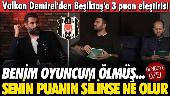 Volkan Demirel'den Beşiktaş'a 3 puan eleştirisi: Benim oyuncum ölmüş, senin puanın silinse ne olur?