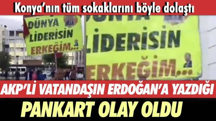 AKP’li vatandaşın Erdoğan'a yazdığı pankart olay oldu! Konya'nın tüm sokaklarını böyle dolaştı